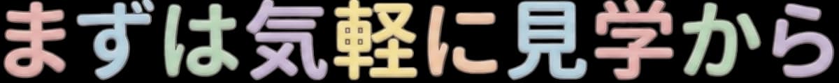 まずは見学から
