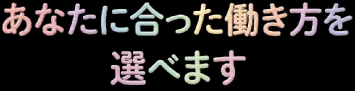 あなたに合った働き方を選べます